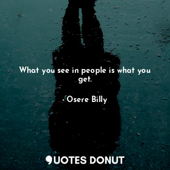  What you see in people is what you get.... - Osere Billy - Quotes Donut