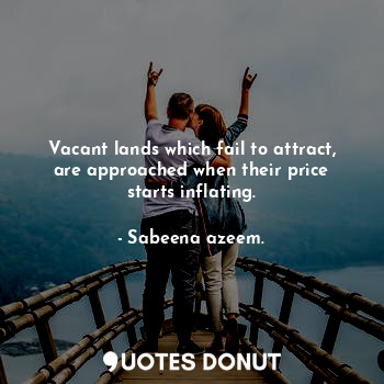 Vacant lands which fail to attract, are approached when their price starts infla... - Sabeena azeem. - Quotes Donut