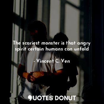  The scariest monster is that angry spirit certain humans can unfold... - Vincent C. Ven - Quotes Donut