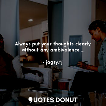  Always put your thoughts clearly without any ambivalence ...... - jagsy.fj - Quotes Donut