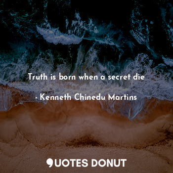  Truth is born when a secret die... - Kenneth Chinedu Martins - Quotes Donut