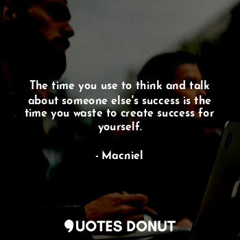  The time you use to think and talk about someone else's success is the time you ... - Macniel Deelman - Quotes Donut