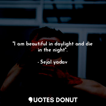 "I am beautiful in daylight and die in the night".