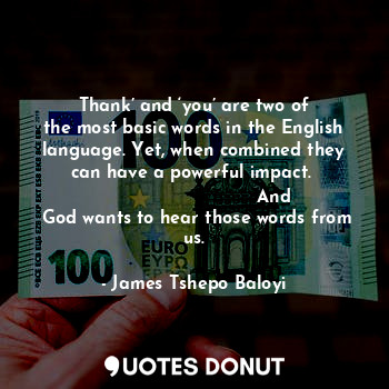  Thank’ and ‘you’ are two of the most basic words in the English language. Yet, w... - James Tshepo Baloyi - Quotes Donut