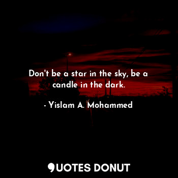  Don't be a star in the sky, be a candle in the dark.... - Yislam A. Mohammed - Quotes Donut