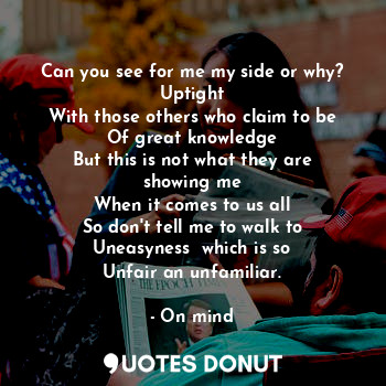  Can you see for me my side or why? Uptight
With those others who claim to be
Of ... - On mind - Quotes Donut