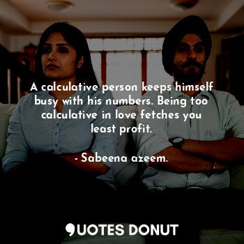  A calculative person keeps himself busy with his numbers. Being too calculative ... - Sabeena azeem. - Quotes Donut