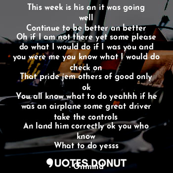  This week is his an it was going well
Continue to be better an better
Oh if I am... - Onmind - Quotes Donut