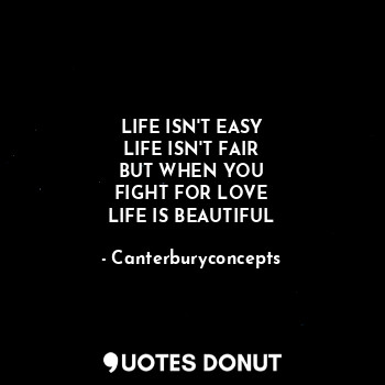 LIFE ISN'T EASY
LIFE ISN'T FAIR
BUT WHEN YOU
FIGHT FOR LOVE
LIFE IS BEAUTIFUL