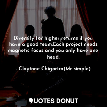  Diversify for higher returns if you have a good team.Each project needs magnetic... - Claytone Chigariro(Mr simple) - Quotes Donut