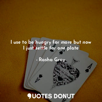  I use to be hungry for more but now I just settle for one plate... - Rasha Gray - Quotes Donut