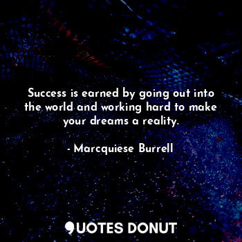  Success is earned by going out into the world and working hard to make your drea... - Marcquiese Burrell - Quotes Donut