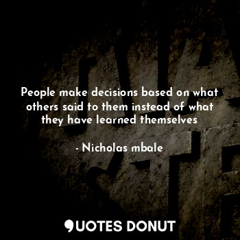  People make decisions based on what others said to them instead of what they hav... - Nicholas mbale - Quotes Donut