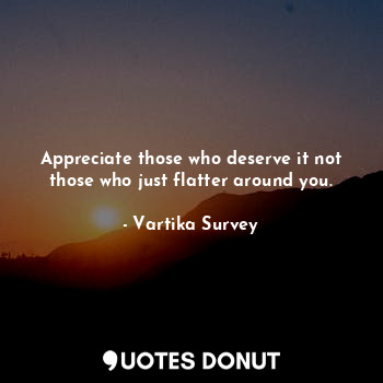  Appreciate those who deserve it not those who just flatter around you.... - Vartika Survey - Quotes Donut