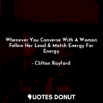  Whenever You Converse With A Woman Follow Her Lead & Match Energy For Energy... - Clifton Rayford - Quotes Donut