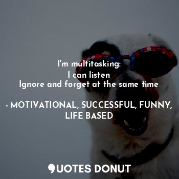  I'm multitasking:
I can listen
Ignore and forget at the same time... - MOTIVATIONAL, SUCCESSFUL, FUNNY, LIFE BASED - Quotes Donut