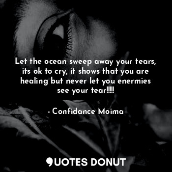  Let the ocean sweep away your tears, its ok to cry, it shows that you are healin... - Confidance Moima - Quotes Donut