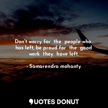  Don't worry for  the  people who  has left, be proud for  the  good work  they  ... - Samarendra mohanty - Quotes Donut