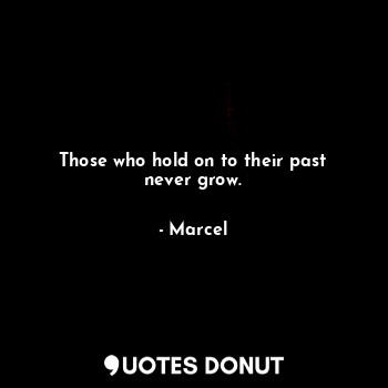  Those who hold on to their past never grow.... - Marcel - Quotes Donut