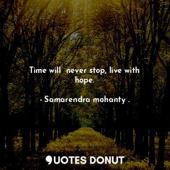 Time will  never stop, live with hope.