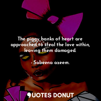  The piggy banks of heart are approached to steal the love within, leaving them d... - Sabeena azeem. - Quotes Donut