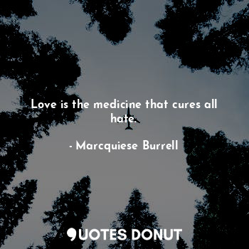  Love is the medicine that cures all hate.... - Marcquiese Burrell - Quotes Donut