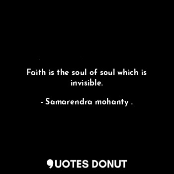 Faith is the soul of soul which is invisible.