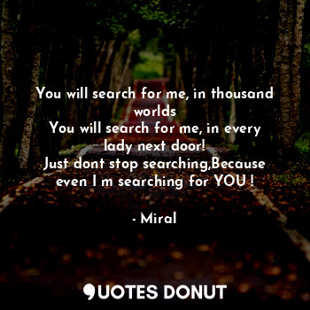  You will search for me, in thousand worlds
You will search for me, in every lady... - Miral - Quotes Donut