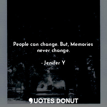 People can change. But, Memories never change.