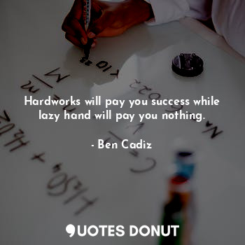  Hardworks will pay you success while lazy hand will pay you nothing.... - Ben Cadiz - Quotes Donut
