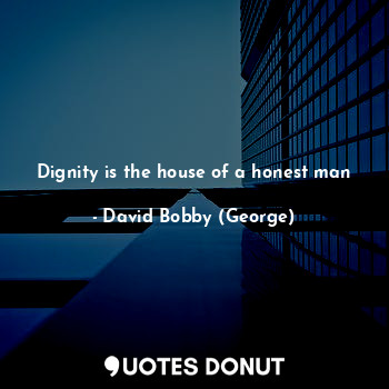  Dignity is the house of a honest man... - David Bobby (George) - Quotes Donut
