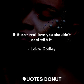  If it isn't real love you shouldn't deal with it.... - Lo Godley - Quotes Donut