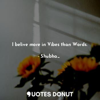 I belive more in Vibes than Words.