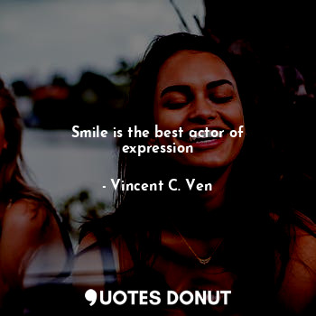  Smile is the best actor of expression... - Vincent C. Ven - Quotes Donut