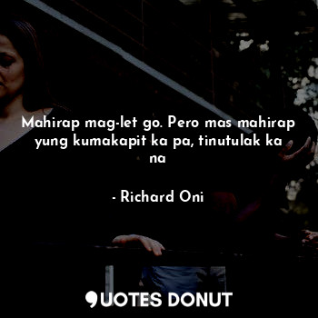  Mahirap mag-let go. Pero mas mahirap yung kumakapit ka pa, tinutulak ka na... - Richard Oni - Quotes Donut