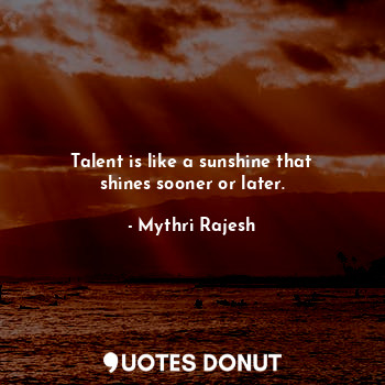  Talent is like a sunshine that shines sooner or later.... - Mythri Rajesh - Quotes Donut