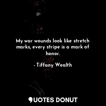  My war wounds look like stretch marks, every stripe is a mark of honor.... - Tiffany Wealth - Quotes Donut