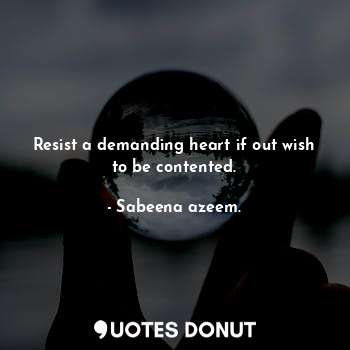  Resist a demanding heart if out wish to be contented.... - Sabeena azeem. - Quotes Donut
