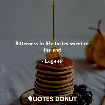  Bitterness In life tastes sweet at the end... - Eugene - Quotes Donut