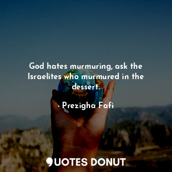  God hates murmuring, ask the Israelites who murmured in the dessert.... - Prezigha Fafi - Quotes Donut