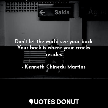  Don't let the world see your back
Your back is where your cracks resides... - Kenneth Chinedu Martins - Quotes Donut