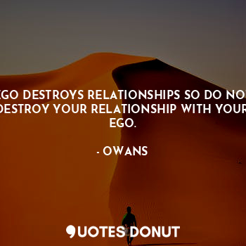  EGO DESTROYS RELATIONSHIPS SO DO NOT DESTROY YOUR RELATIONSHIP WITH YOUR EGO.... - OWANS - Quotes Donut