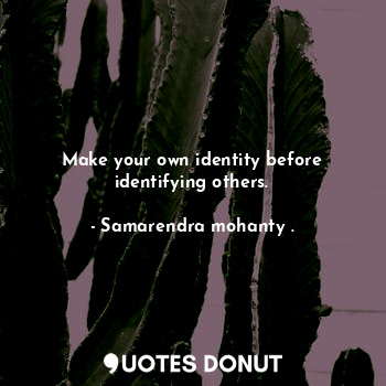  Make your own identity before identifying others.... - Samarendra mohanty . - Quotes Donut