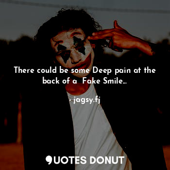 There could be some Deep pain at the back of a  Fake Smile...
