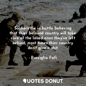  Soldiers die in battle believing that thier beloved country will take care of th... - Prezigha Fafi - Quotes Donut