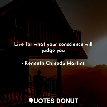 Live for what your conscience will judge you... - Kenneth Chinedu Martins - Quotes Donut