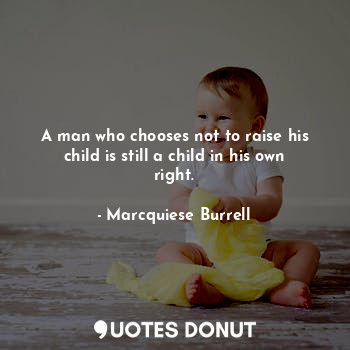  A man who chooses not to raise his child is still a child in his own right.... - Marcquiese Burrell - Quotes Donut