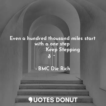  Even a hundred thousand miles start with a one step 
             Keep Stepping ... - BMC Die Rich - Quotes Donut