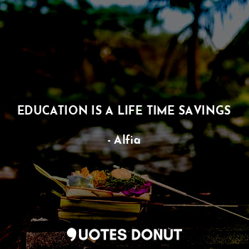 EDUCATION IS A LIFE TIME SAVINGS