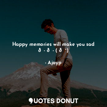  Happy memories will make you sad ??( ?)... - Ajayp - Quotes Donut